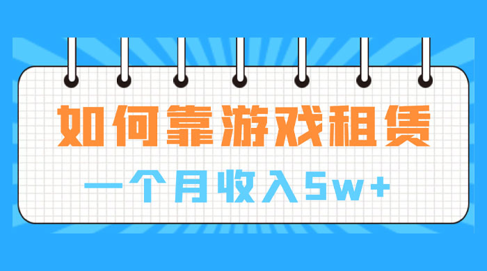 如何靠游戏租赁业务一个月收入 5w+ 发卡网创- 首码创想网创资源