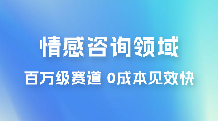 情感咨询领域，百万级赛道，0 成本见效快，小白操作单日也能变现1000+ 发卡网创- 首码创想网创资源