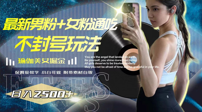 最新男粉+女粉通吃不封号玩法瑜伽美女掘金，日入2500+（附 12G 瑜伽视频 ） 发卡网创- 首码创想网创资源