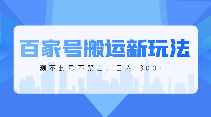 百家号搬运新玩法，实测不封号不禁言，日入 300+ 发卡网创- 首码创想网创资源