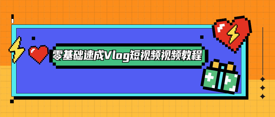 零基础速成Vlog短视频教程 发卡网创- 首码创想网创资源