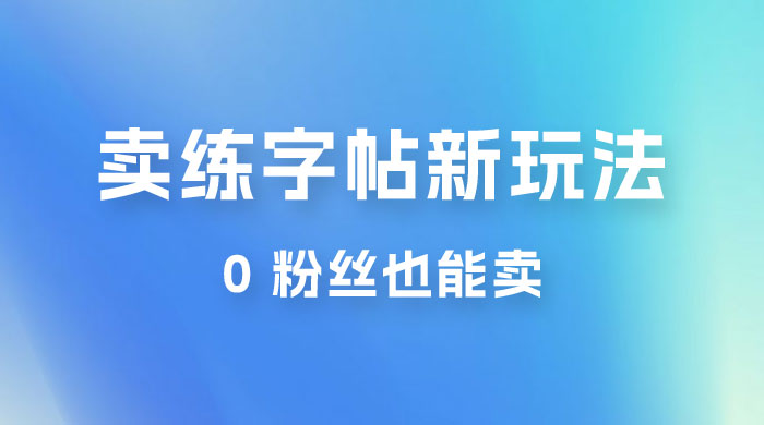 在抖音快手带货卖练字帖新玩法，0 粉丝也能卖，一天500+ 发卡网创- 首码创想网创资源