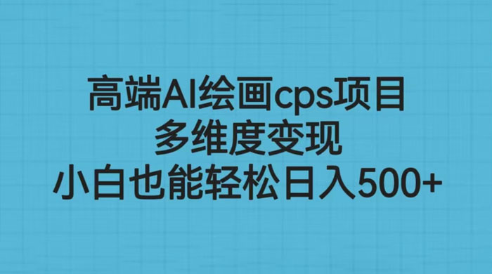 高端 AI 绘画 CPS 项目：多维度变现，小白也能轻松变现 发卡网创- 首码创想网创资源