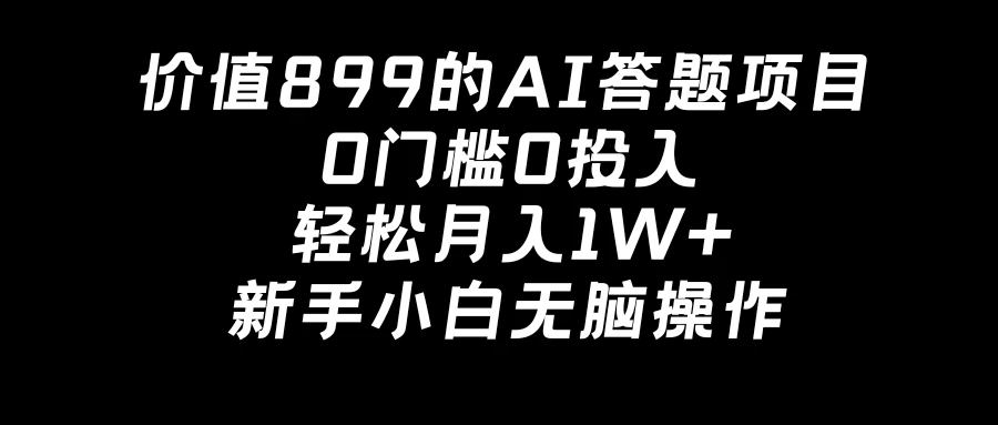 价值899的AI答题项目，0门槛0投入，轻松月入1W+，新手小白无脑操作 发卡网创- 首码创想网创资源