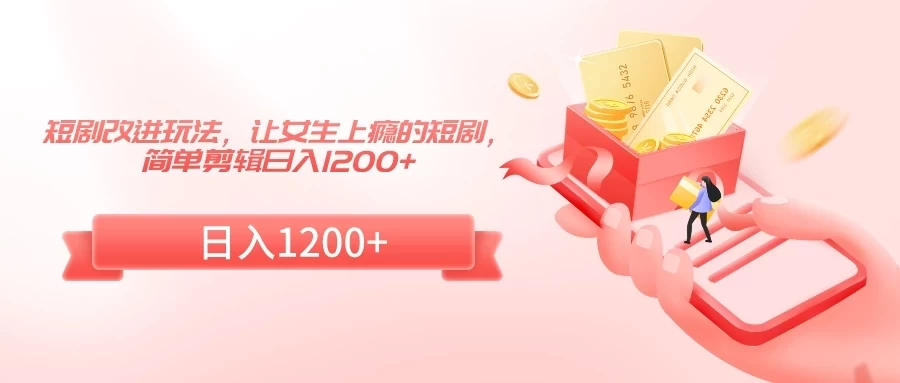 短剧改进玩法，让女生上瘾的短剧，简单剪辑日入1200+ 发卡网创- 首码创想网创资源