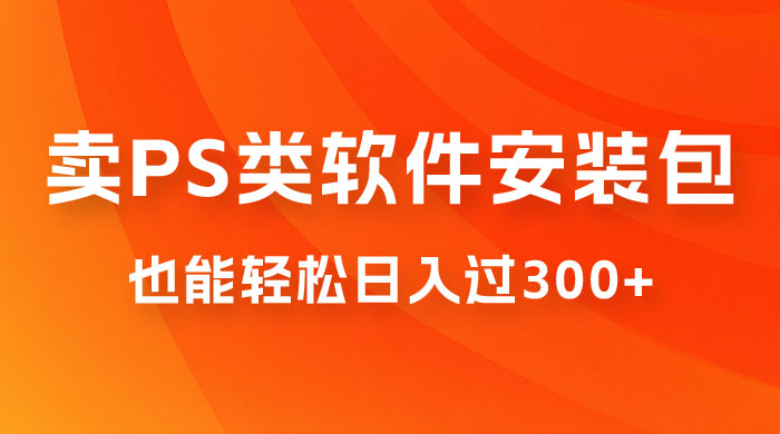 靠 PS 类软件安装包，也能轻松日入过300+，0 成本玩法，无保留讲解（附186G Abode 全家桶系列） 发卡网创- 首码创想网创资源
