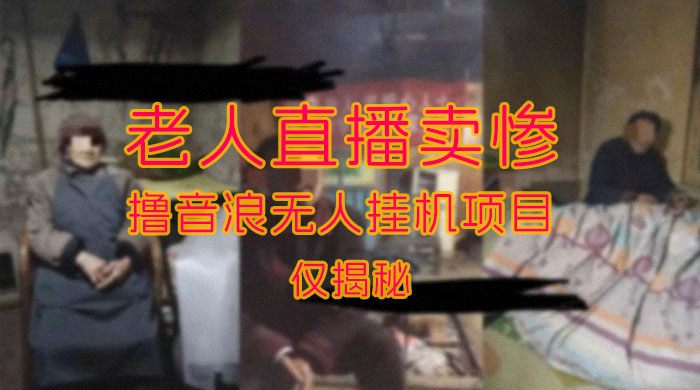 仅揭秘：老人直播卖惨撸音浪无人挂机项目（附开播教程+老人素材） 发卡网创- 首码创想网创资源