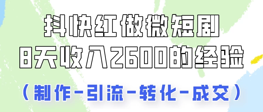 抖快做微短剧，8天收入2600+的实操经验，从前端设置到后期转化手把手教！ 发卡网创- 首码创想网创资源