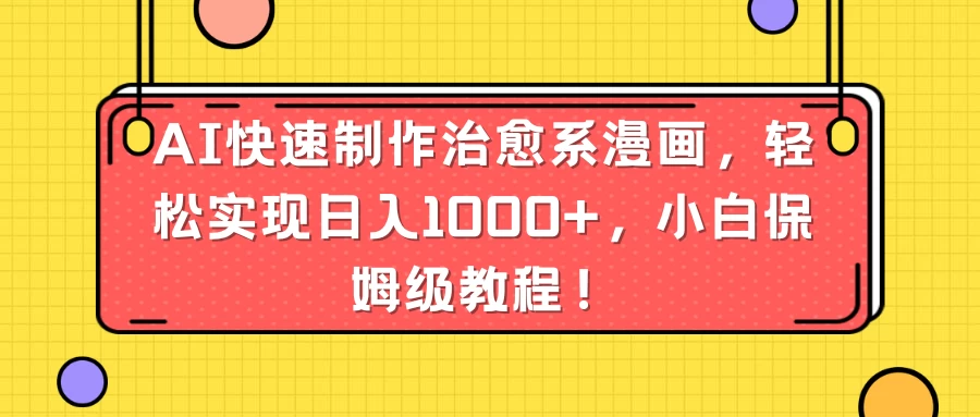 AI快速制作治愈系漫画，轻松实现日入1000+，小白保姆级教程！ 发卡网创- 首码创想网创资源