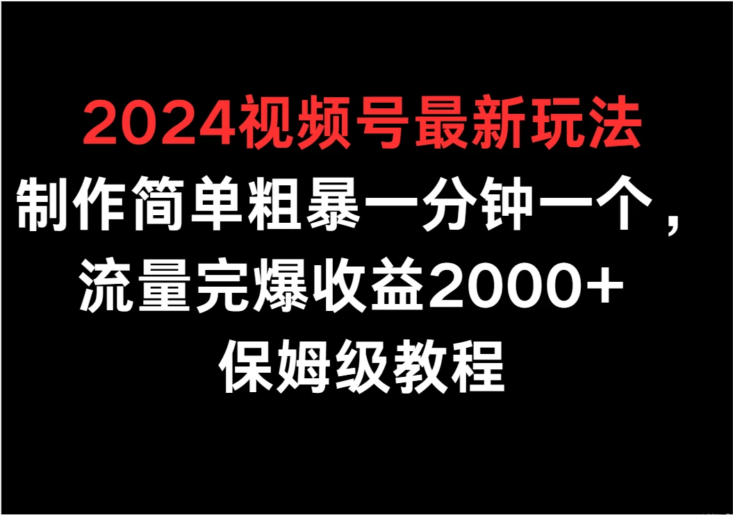 2024视频号最新玩法，制作简单粗暴一分钟一个，流量完爆收益2000+ 保姆级教程 发卡网创- 首码创想网创资源