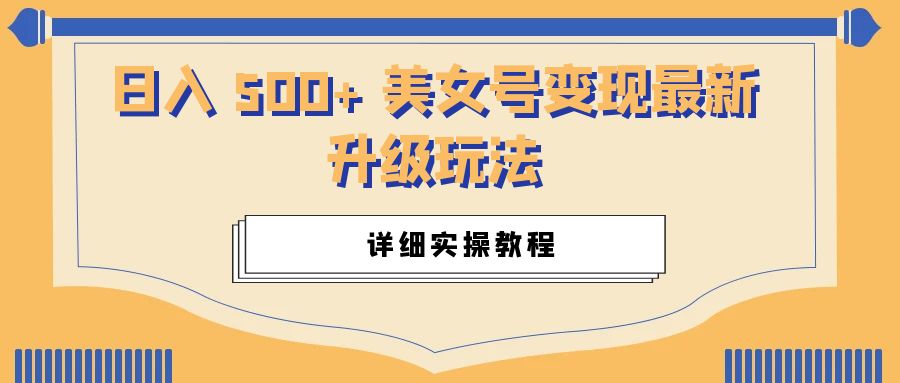日入 500+ 美女号变现最新升级玩法：详细实操教程 发卡网创- 首码创想网创资源
