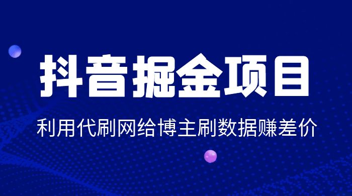 抖音掘金项目：利用代刷网给博主刷数据赚差价 发卡网创- 首码创想网创资源