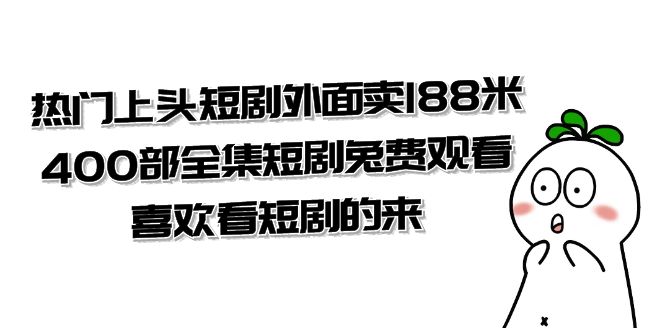 热门上头短剧外面卖 188 米，400 部全集短剧免费观看，喜欢看短剧的来（共 332 G） 发卡网创- 首码创想网创资源