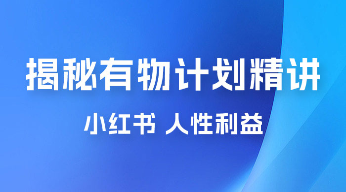 重磅揭秘：外面收费 2980 的小红书有物计划精讲「人性利益」一部手机变现 500+ 发卡网创- 首码创想网创资源