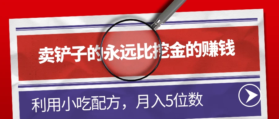 卖铲子的永远比挖金的赚钱，利用小吃配方，月入5位数 发卡网创- 首码创想网创资源