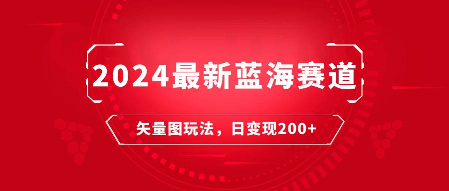 2024年最新蓝海赛道：矢量图快速起号玩法，每天一小时，日变现200+ 发卡网创- 首码创想网创资源