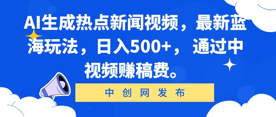 AI生成热点新闻视频，最新蓝海玩法，日入500+， 通过中视频赚稿费。 发卡网创- 首码创想网创资源