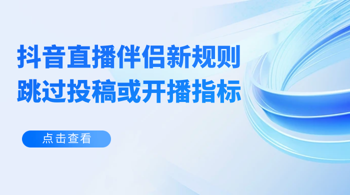 揭秘外面收费 688 的抖音直播伴侣新规则跳过投稿或开播指标 发卡网创- 首码创想网创资源
