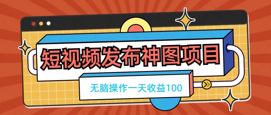 短视频发布神图项目，无脑操作，一天收益100 发卡网创- 首码创想网创资源
