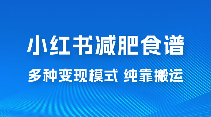 小红书减肥食谱赛道，多种变现模式作品纯靠搬运，轻松日入 1000+ 发卡网创- 首码创想网创资源