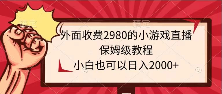 外面收费2980的小游戏直播保姆级教程，小白也可以日入2000+ 发卡网创- 首码创想网创资源