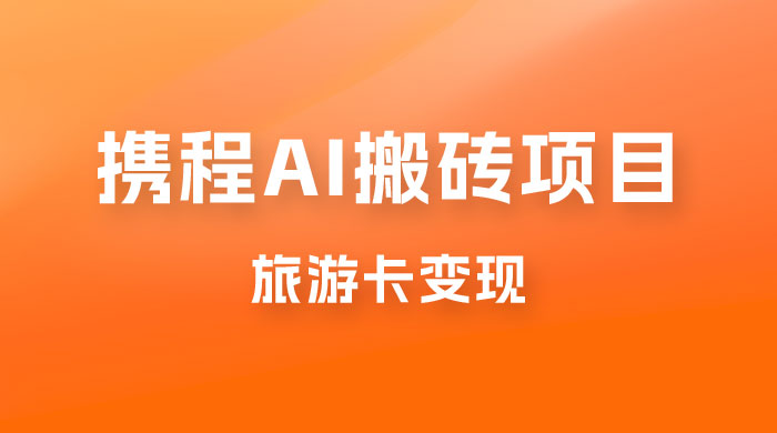携程 AI 搬砖+旅游卡变现，单账号月收益保底 5000+，可矩阵 发卡网创- 首码创想网创资源