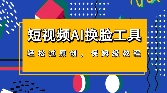 短视频 AI 换脸工具，轻松过原创，保姆级别 AI 换脸教程 发卡网创- 首码创想网创资源