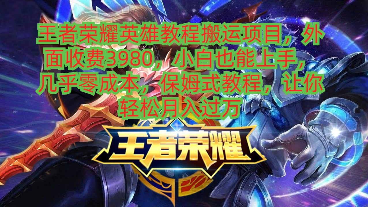 王者荣耀英雄教程搬运项目，小白也能上手，几乎零成本，保姆式教程，让你轻松月入过万 发卡网创- 首码创想网创资源
