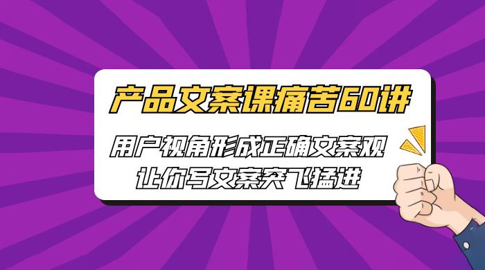 产品文案课痛苦 60 讲：用户视角形成正确文案观，让你写文案突飞猛进 发卡网创- 首码创想网创资源