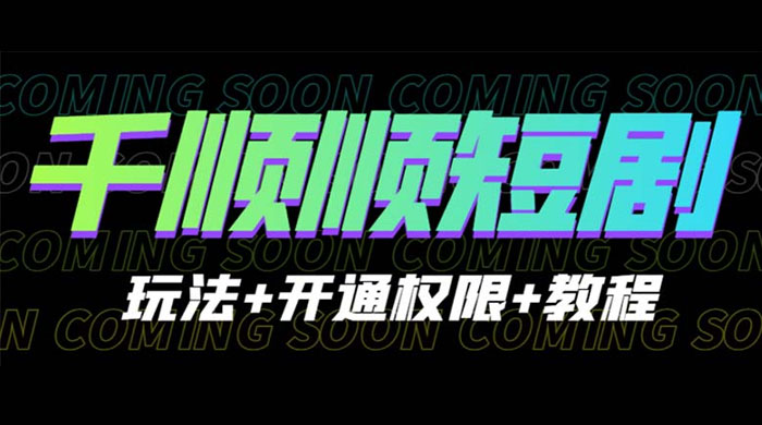 千顺顺短剧项目：开通权限玩法教程 发卡网创- 首码创想网创资源