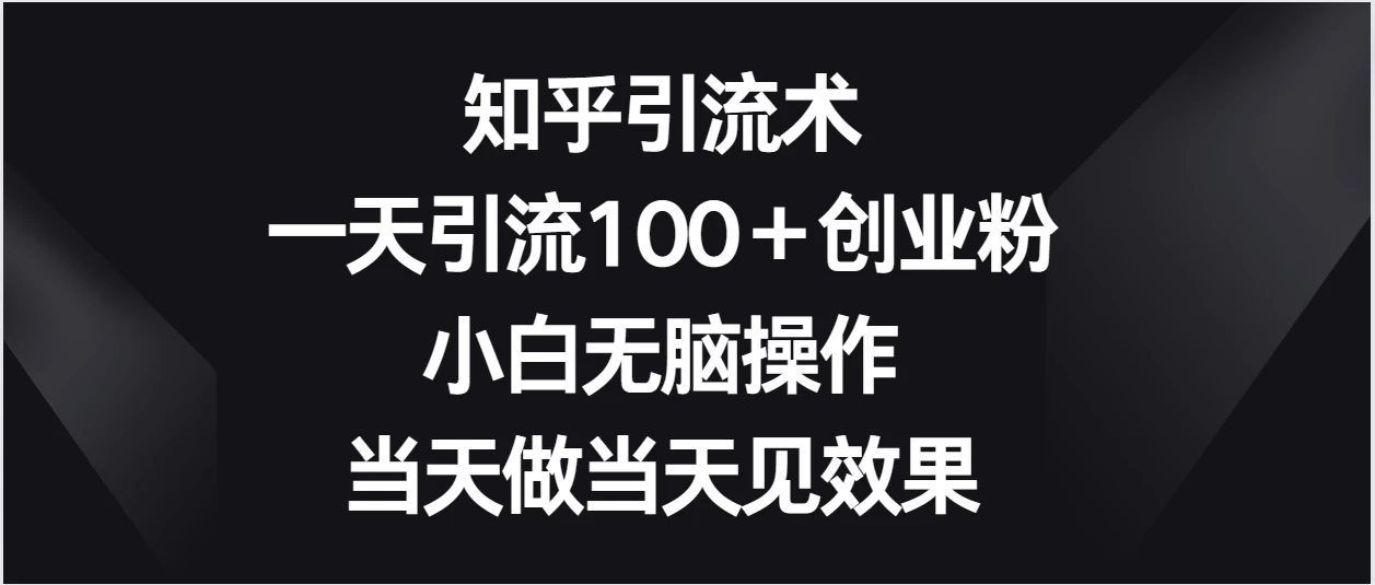 知乎引流术，一天引流100＋创业粉，小白无脑操作，当天做当天见效果 发卡网创- 首码创想网创资源