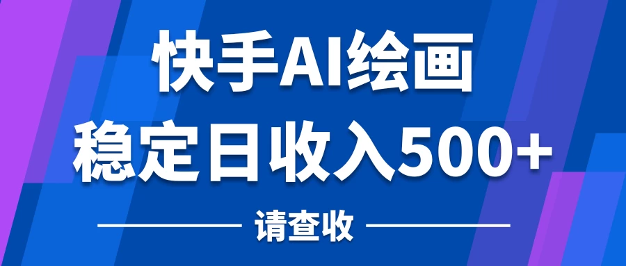 快手AI绘画项目，稳定日收入500+，保姆级教学 发卡网创- 首码创想网创资源
