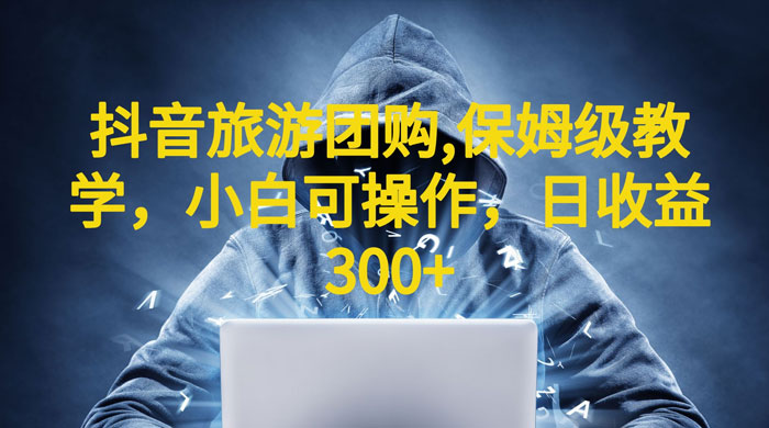 抖音旅游团购项目：保姆级教学，小白可操作（附教程+素材） 发卡网创- 首码创想网创资源