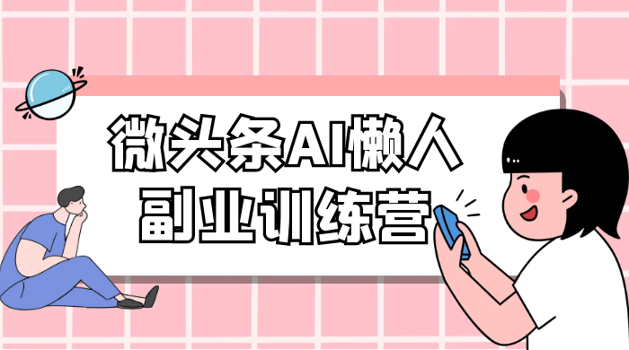 微头条 AI 懒人副业训练营 6.0 傻瓜式写作掘金项目 发卡网创- 首码创想网创资源