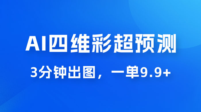AI 四维彩超预测玩法拆解，一单 9.9~98，3 分钟出图，一天最高变现 1000+ 发卡网创- 首码创想网创资源