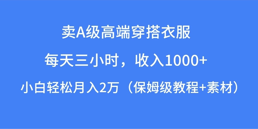 每天三小时，收入1000+，卖A级高端穿搭衣服，小白轻松月入2万，（保姆级教程+素材） 发卡网创- 首码创想网创资源