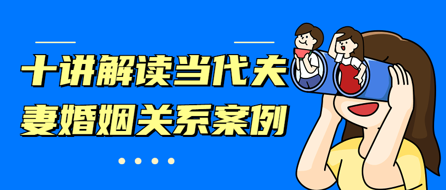 十讲解读当代夫妻婚姻关系案例 发卡网创- 首码创想网创资源