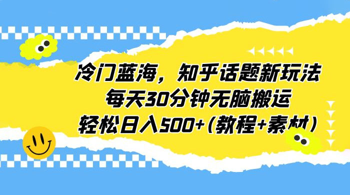 知乎话题新玩法：每天 30 分钟无脑搬运，轻松日入过百 （附教程+素材） 发卡网创- 首码创想网创资源