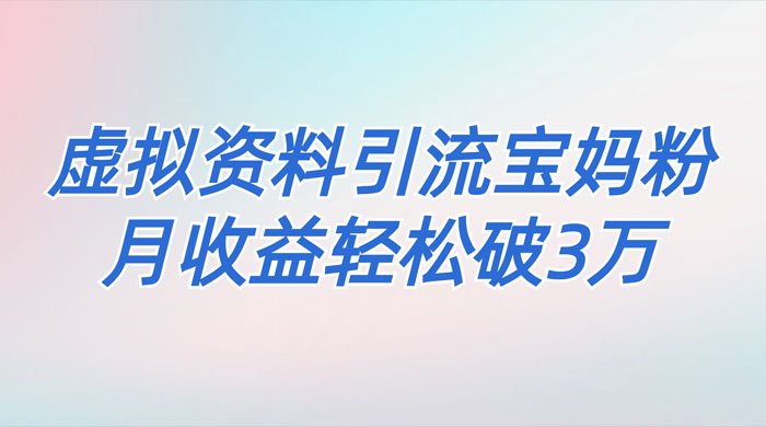 一个月引流 2000 宝妈粉，通过宝宝辅食虚拟资料月入 3W+ 小白也可轻松上手 发卡网创- 首码创想网创资源