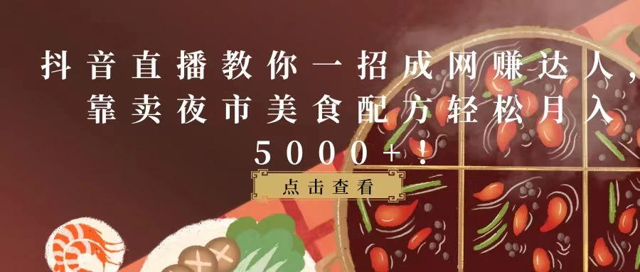 抖音直播教你一招成网赚达人，靠卖夜市美食配方轻松月入5000+！ 发卡网创- 首码创想网创资源