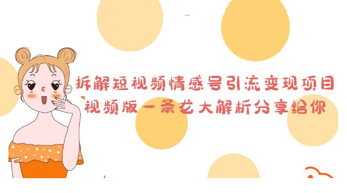 拆解短视频情感号引流变现项目：视频版一条龙大解析分享给你 发卡网创- 首码创想网创资源
