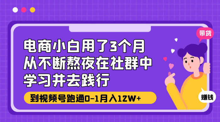 电商小白用了 3 个月，从不断熬夜在社群中学习并去践行，到视频号跑通 0-1 月入 12W+ 发卡网创- 首码创想网创资源