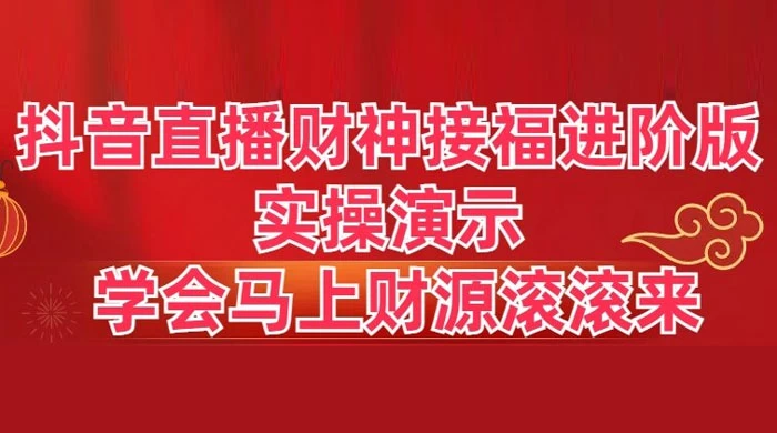 抖音直播财神接福进阶版 实操演示 学会马上财源滚滚来 发卡网创- 首码创想网创资源