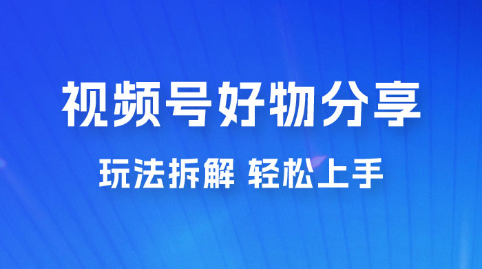 视频号好物分享玩法拆解，无需操作直接搬运，轻松日入 1000+ 发卡网创- 首码创想网创资源