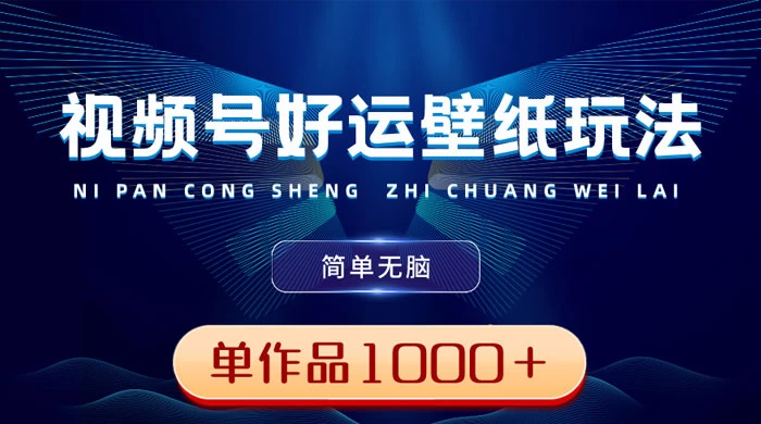 视频号好运壁纸玩法，简单无脑 ，发一个爆一个，单作品收益 1000＋ 发卡网创- 首码创想网创资源
