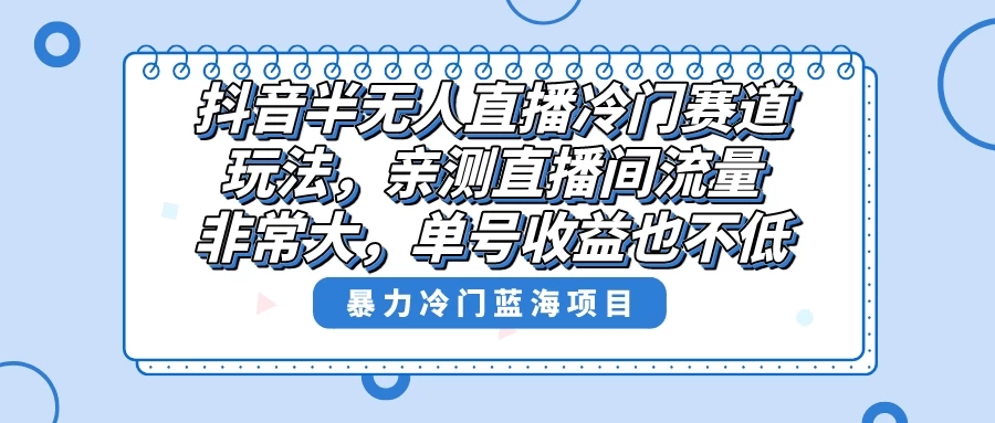 抖音半无人直播冷门赛道玩法，直播间流量非常大，单号收益也不低！ 发卡网创- 首码创想网创资源
