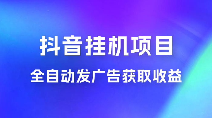 抖音挂机项目，全自动发广告获取收益，全程不需要参与，坐等收益，一天 1~500 不等 发卡网创- 首码创想网创资源