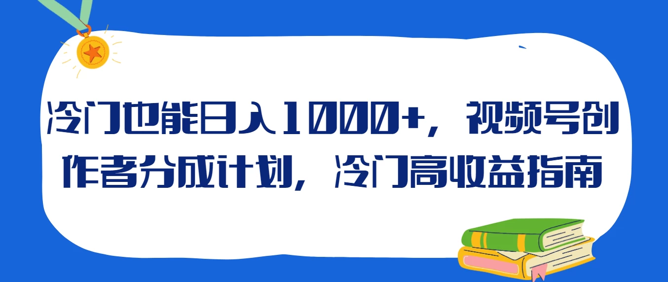 冷门也能日入1000+，视频号创作者分成计划，冷门高收益指南 发卡网创- 首码创想网创资源