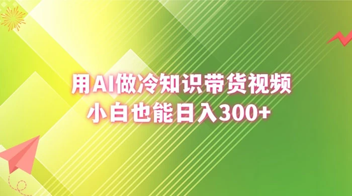 用 AI 做冷知识视频带货，小白也能日入300+ 发卡网创- 首码创想网创资源