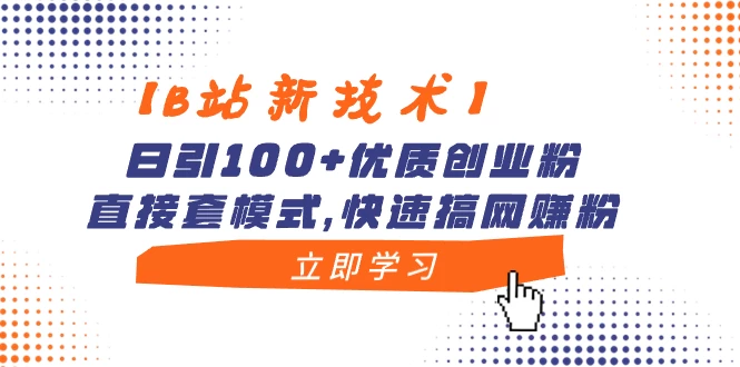 【B站新技术】日引 100+ 优质创业粉，直接套模式，快速搞网赚粉 发卡网创- 首码创想网创资源